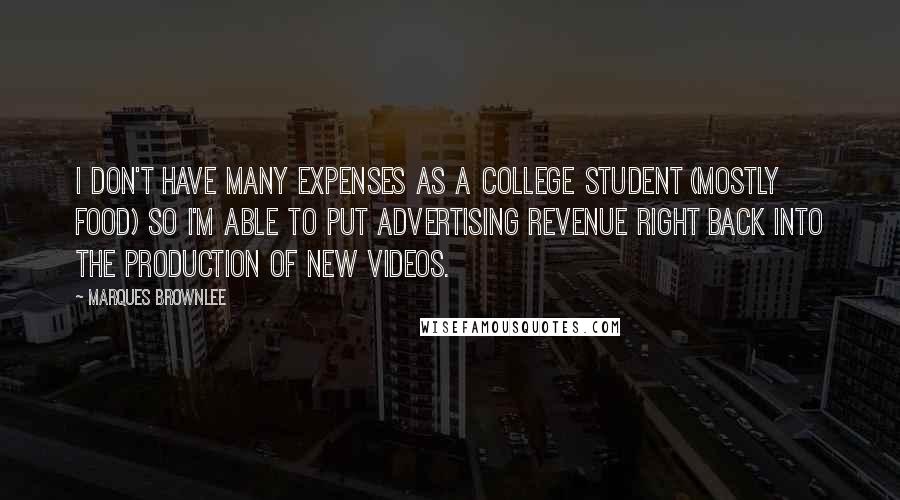 Marques Brownlee Quotes: I don't have many expenses as a college student (mostly food) so I'm able to put advertising revenue right back into the production of new videos.