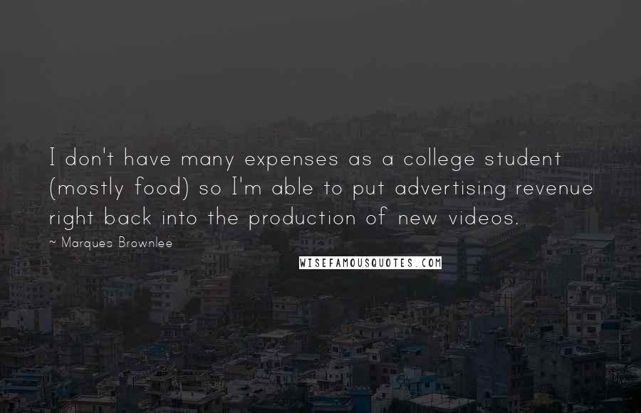 Marques Brownlee Quotes: I don't have many expenses as a college student (mostly food) so I'm able to put advertising revenue right back into the production of new videos.