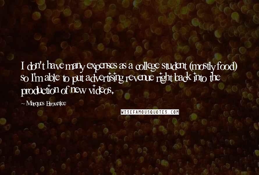 Marques Brownlee Quotes: I don't have many expenses as a college student (mostly food) so I'm able to put advertising revenue right back into the production of new videos.