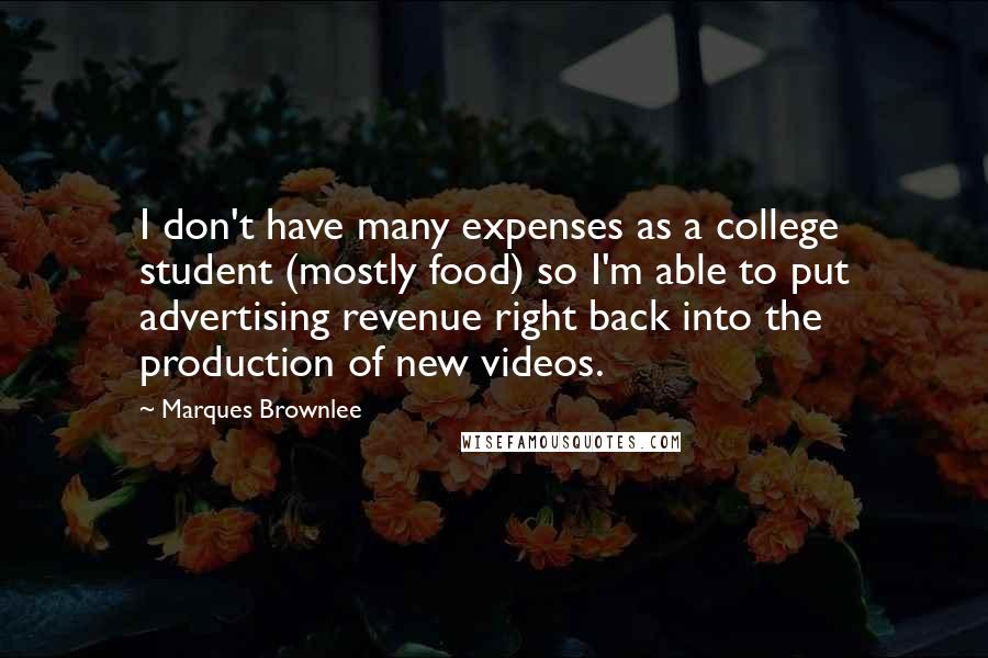 Marques Brownlee Quotes: I don't have many expenses as a college student (mostly food) so I'm able to put advertising revenue right back into the production of new videos.