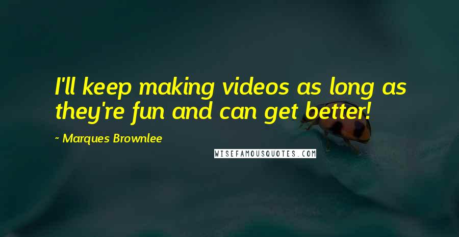 Marques Brownlee Quotes: I'll keep making videos as long as they're fun and can get better!