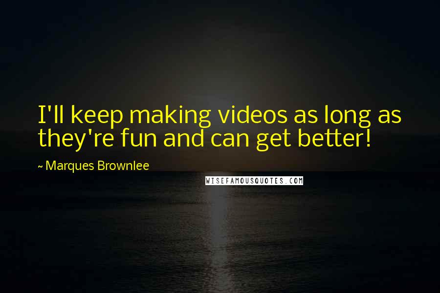 Marques Brownlee Quotes: I'll keep making videos as long as they're fun and can get better!