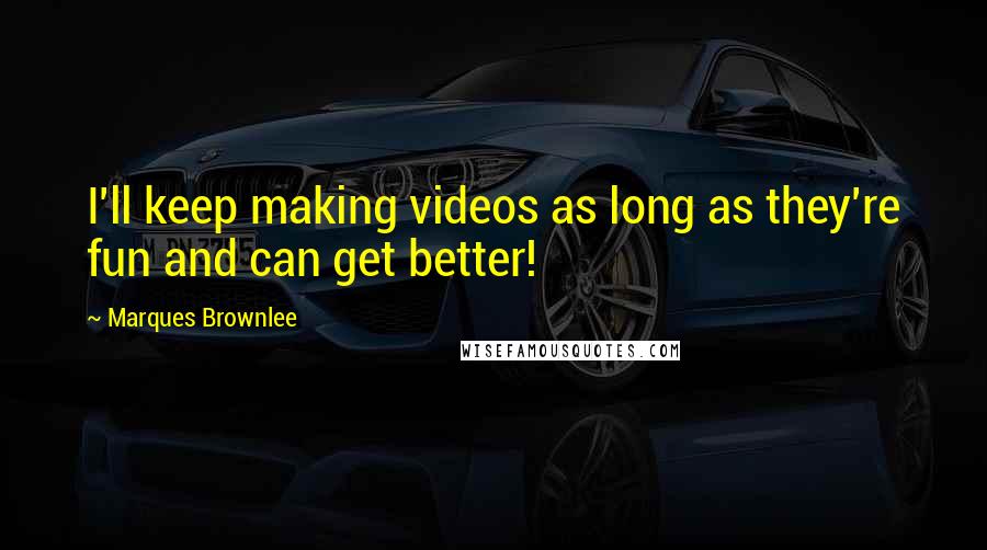 Marques Brownlee Quotes: I'll keep making videos as long as they're fun and can get better!