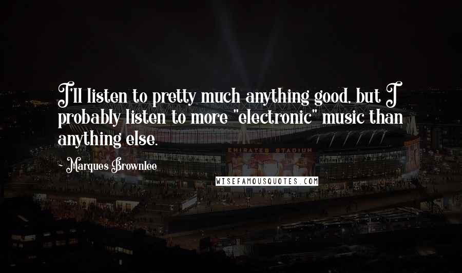 Marques Brownlee Quotes: I'll listen to pretty much anything good, but I probably listen to more "electronic" music than anything else.