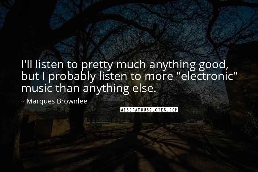 Marques Brownlee Quotes: I'll listen to pretty much anything good, but I probably listen to more "electronic" music than anything else.