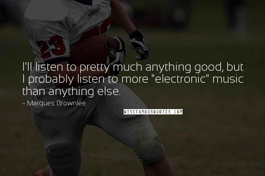 Marques Brownlee Quotes: I'll listen to pretty much anything good, but I probably listen to more "electronic" music than anything else.