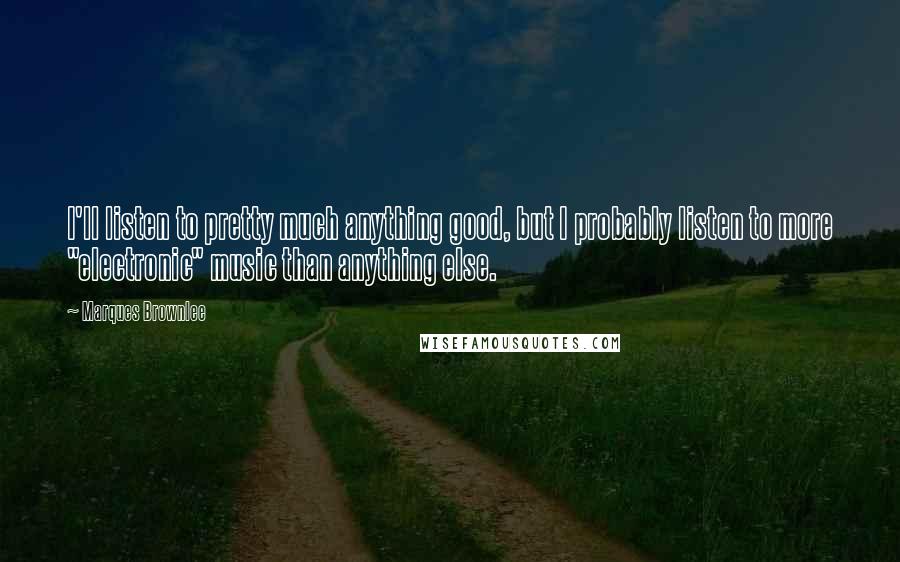 Marques Brownlee Quotes: I'll listen to pretty much anything good, but I probably listen to more "electronic" music than anything else.