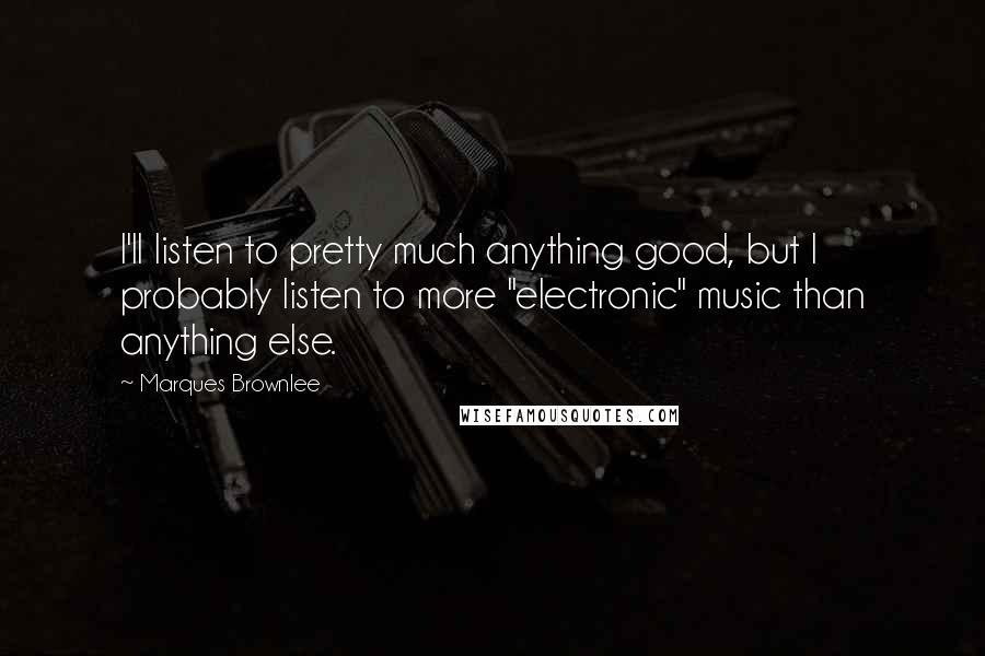 Marques Brownlee Quotes: I'll listen to pretty much anything good, but I probably listen to more "electronic" music than anything else.