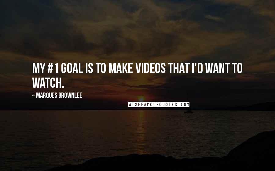 Marques Brownlee Quotes: My #1 goal is to make videos that I'd want to watch.