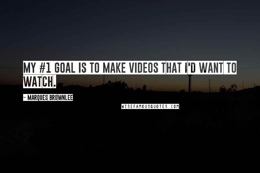 Marques Brownlee Quotes: My #1 goal is to make videos that I'd want to watch.