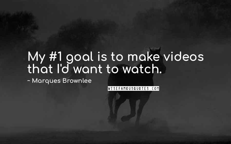Marques Brownlee Quotes: My #1 goal is to make videos that I'd want to watch.