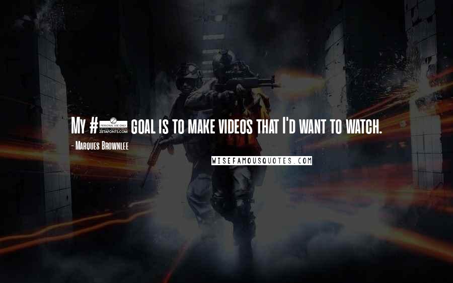 Marques Brownlee Quotes: My #1 goal is to make videos that I'd want to watch.