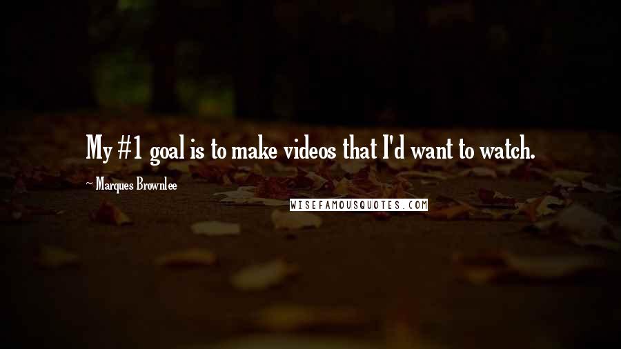 Marques Brownlee Quotes: My #1 goal is to make videos that I'd want to watch.