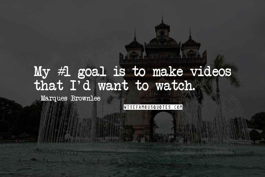 Marques Brownlee Quotes: My #1 goal is to make videos that I'd want to watch.