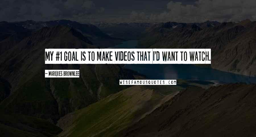 Marques Brownlee Quotes: My #1 goal is to make videos that I'd want to watch.