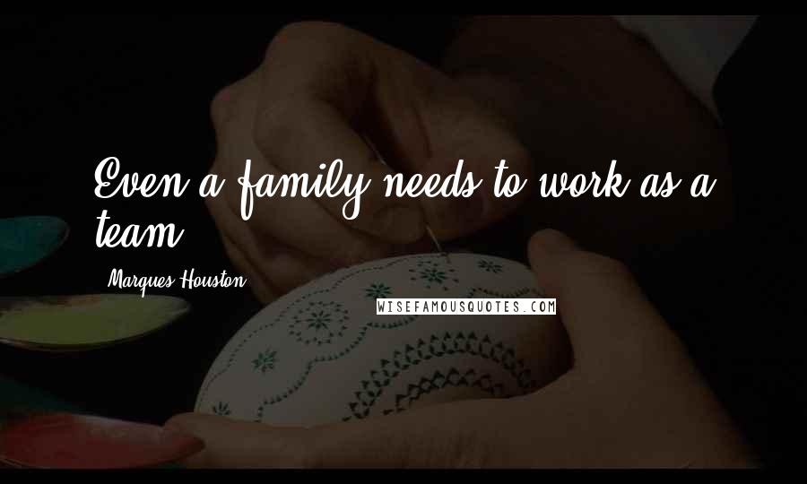 Marques Houston Quotes: Even a family needs to work as a team.