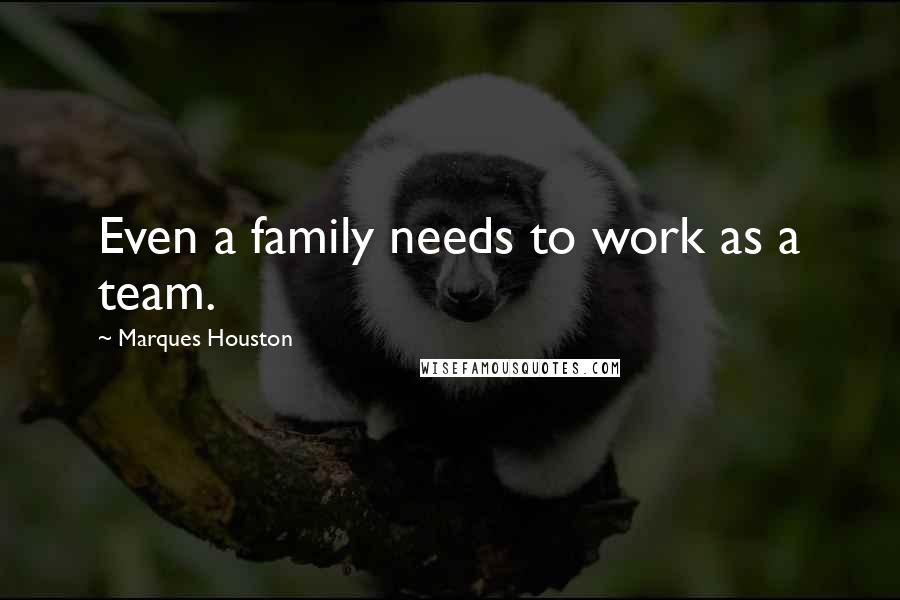 Marques Houston Quotes: Even a family needs to work as a team.