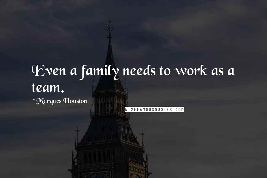 Marques Houston Quotes: Even a family needs to work as a team.
