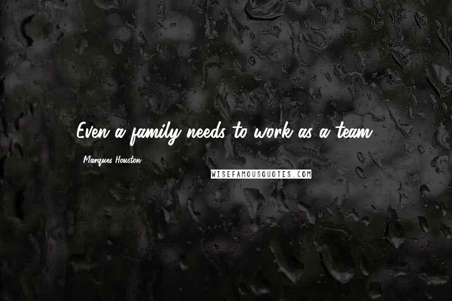 Marques Houston Quotes: Even a family needs to work as a team.