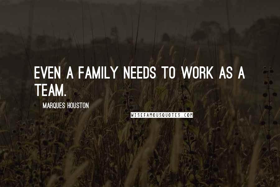 Marques Houston Quotes: Even a family needs to work as a team.