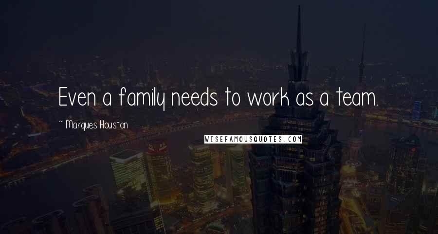 Marques Houston Quotes: Even a family needs to work as a team.