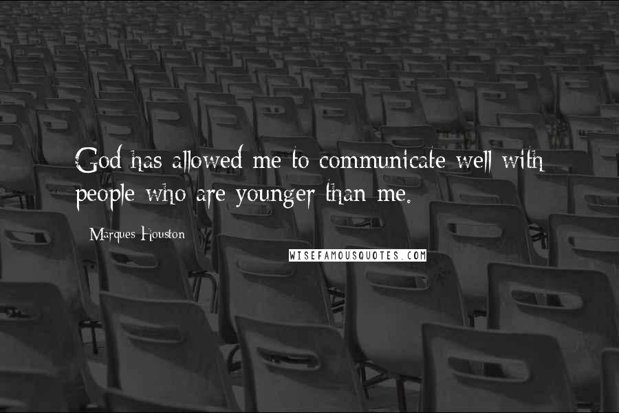 Marques Houston Quotes: God has allowed me to communicate well with people who are younger than me.