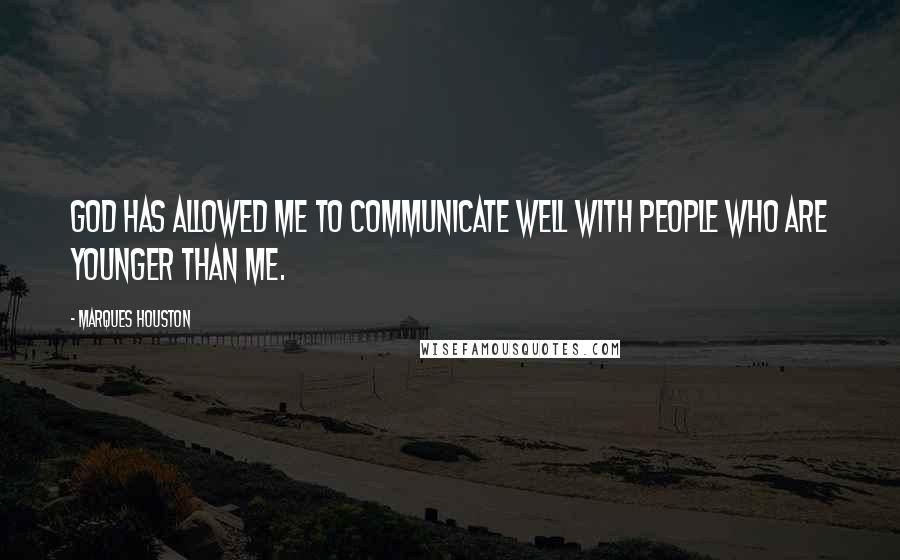 Marques Houston Quotes: God has allowed me to communicate well with people who are younger than me.
