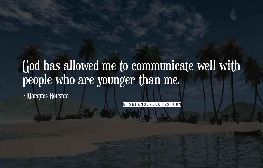 Marques Houston Quotes: God has allowed me to communicate well with people who are younger than me.