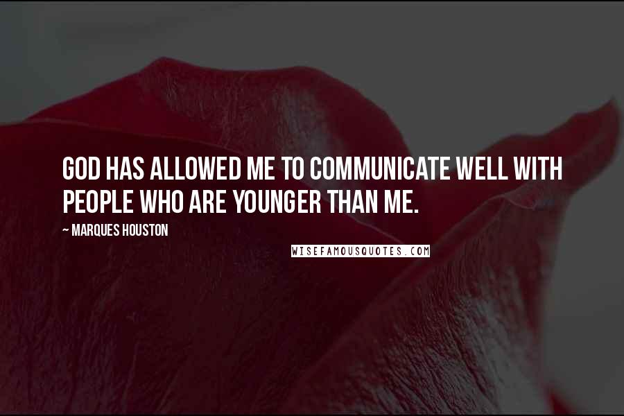 Marques Houston Quotes: God has allowed me to communicate well with people who are younger than me.
