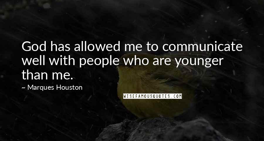 Marques Houston Quotes: God has allowed me to communicate well with people who are younger than me.
