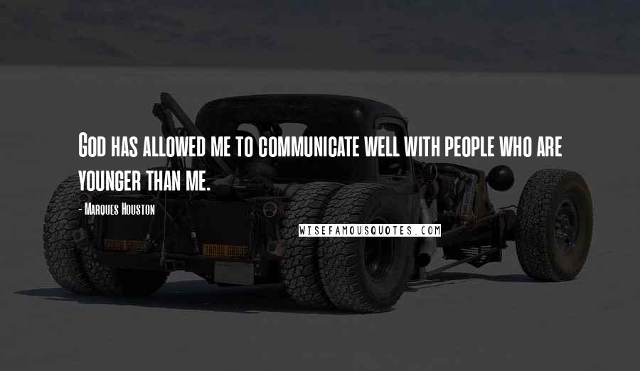 Marques Houston Quotes: God has allowed me to communicate well with people who are younger than me.