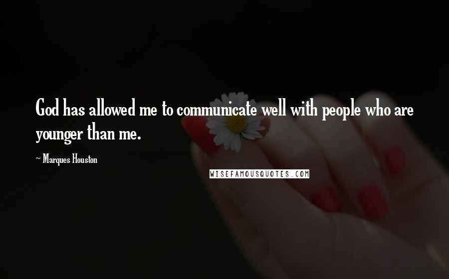 Marques Houston Quotes: God has allowed me to communicate well with people who are younger than me.