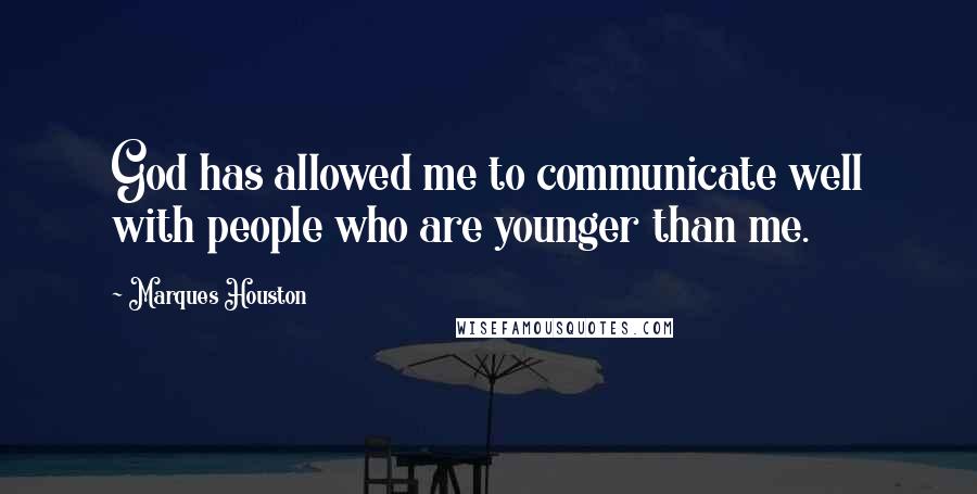 Marques Houston Quotes: God has allowed me to communicate well with people who are younger than me.