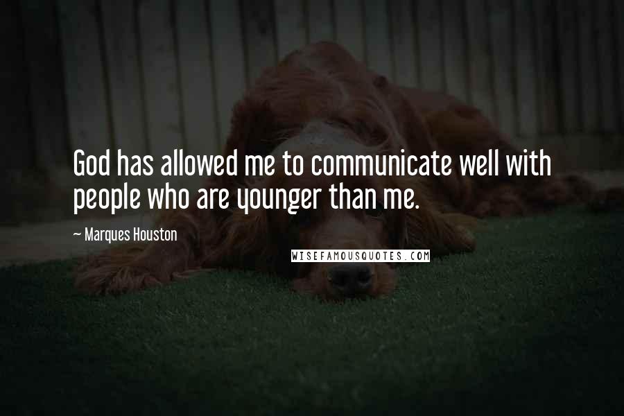 Marques Houston Quotes: God has allowed me to communicate well with people who are younger than me.