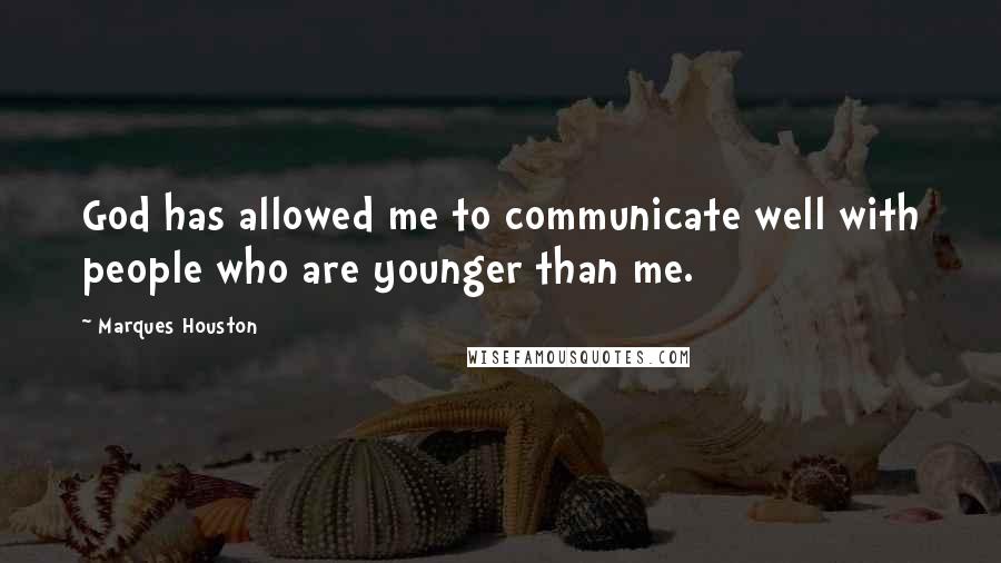 Marques Houston Quotes: God has allowed me to communicate well with people who are younger than me.