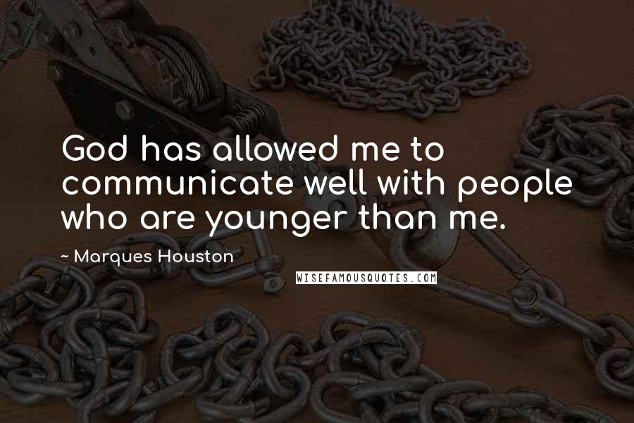 Marques Houston Quotes: God has allowed me to communicate well with people who are younger than me.