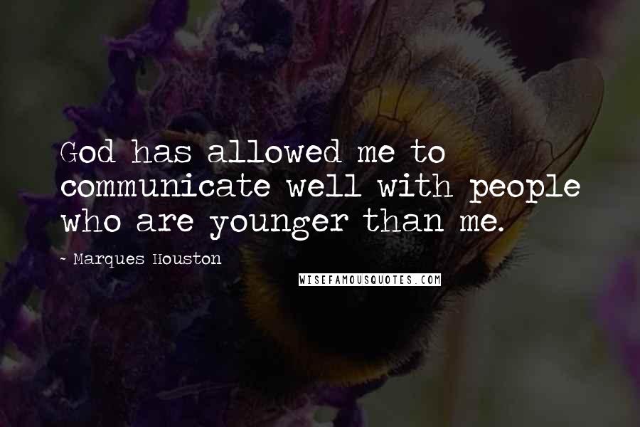 Marques Houston Quotes: God has allowed me to communicate well with people who are younger than me.
