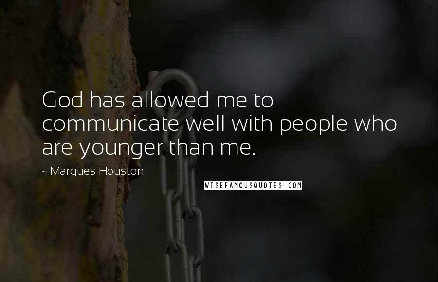 Marques Houston Quotes: God has allowed me to communicate well with people who are younger than me.