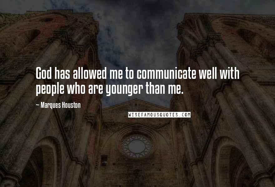 Marques Houston Quotes: God has allowed me to communicate well with people who are younger than me.