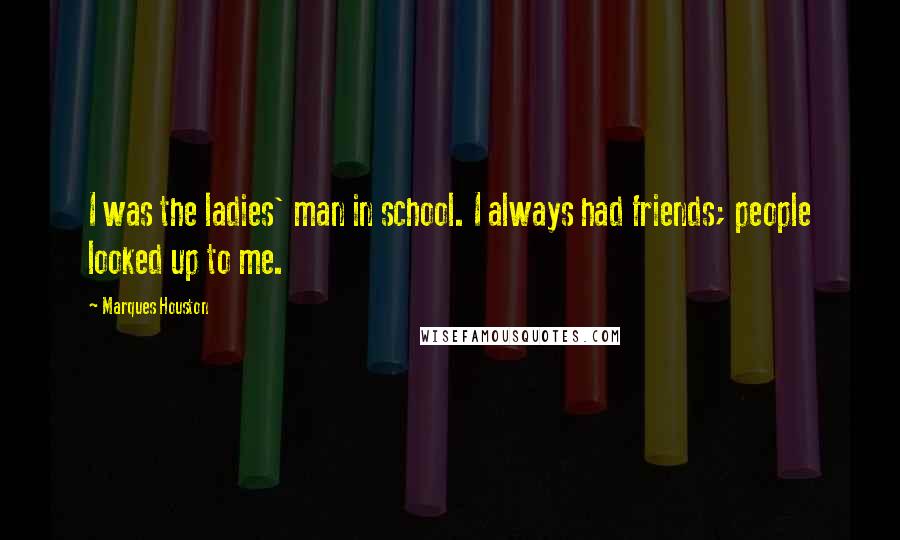 Marques Houston Quotes: I was the ladies' man in school. I always had friends; people looked up to me.