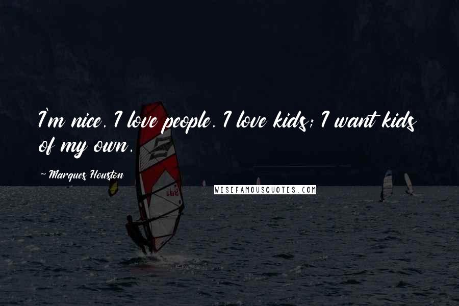 Marques Houston Quotes: I'm nice. I love people. I love kids; I want kids of my own.