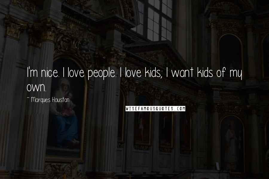 Marques Houston Quotes: I'm nice. I love people. I love kids; I want kids of my own.
