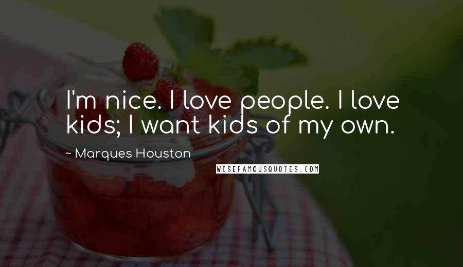 Marques Houston Quotes: I'm nice. I love people. I love kids; I want kids of my own.