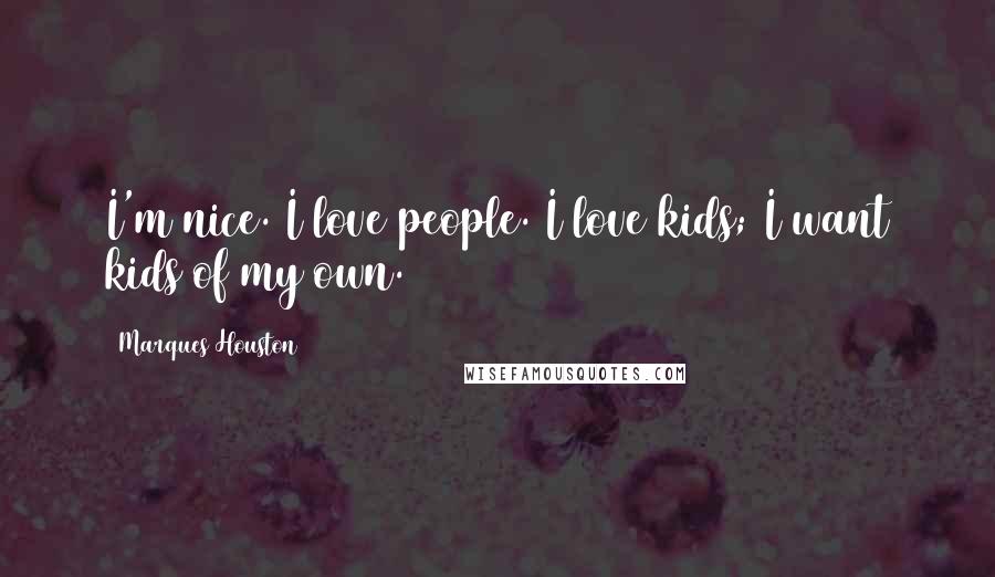 Marques Houston Quotes: I'm nice. I love people. I love kids; I want kids of my own.