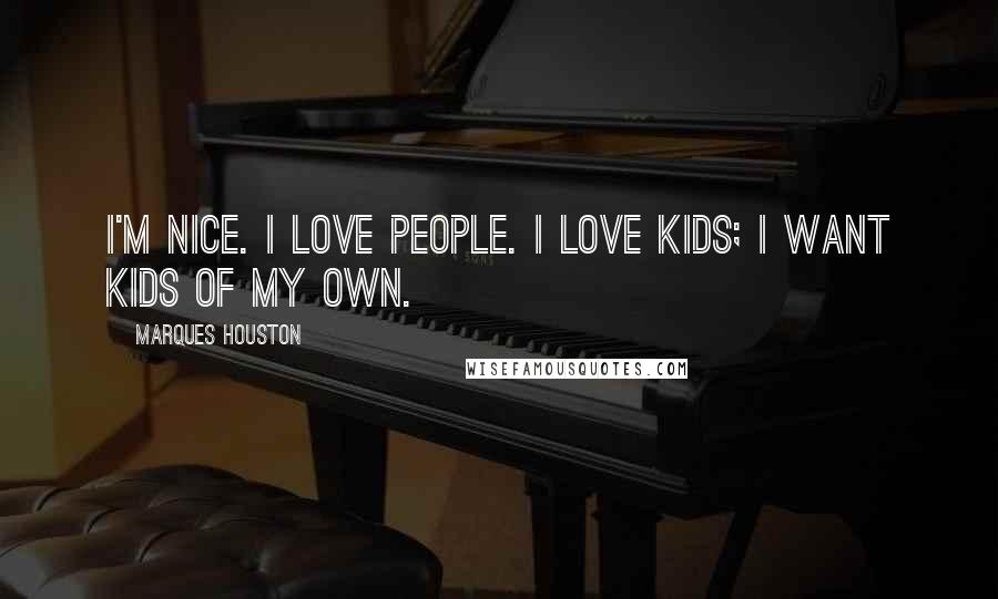 Marques Houston Quotes: I'm nice. I love people. I love kids; I want kids of my own.