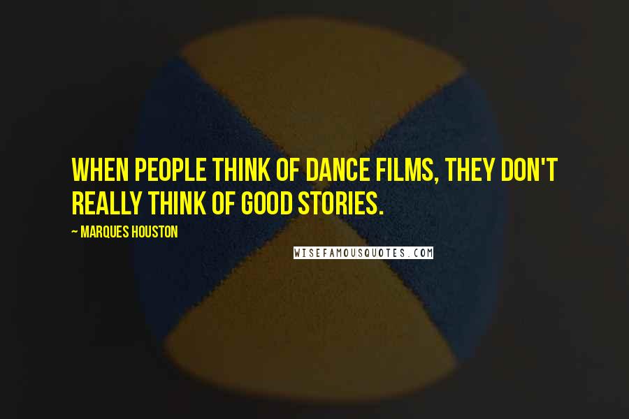 Marques Houston Quotes: When people think of dance films, they don't really think of good stories.