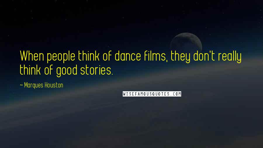 Marques Houston Quotes: When people think of dance films, they don't really think of good stories.