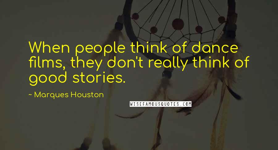 Marques Houston Quotes: When people think of dance films, they don't really think of good stories.