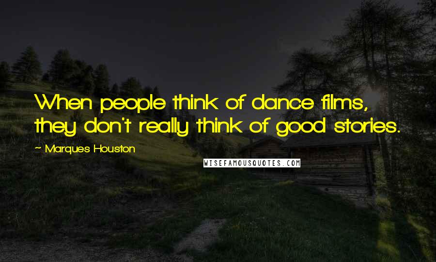 Marques Houston Quotes: When people think of dance films, they don't really think of good stories.