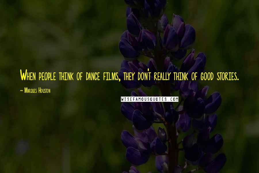 Marques Houston Quotes: When people think of dance films, they don't really think of good stories.